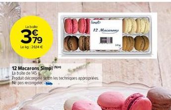 La bote  3.99  Lokg: 2634 €  12 Macarons Simpl  La boite de 145  CO  12 Macarons  Produit décongelé selon les techniques appropriées Ne pas recongelera 