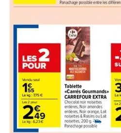 les 2  pour  vendu seul  155  lekg: 775 €  les 2 pour  249  le kg: 6,23€  extra  tablette «carrés gourmands>  carrefour extra chocolat noir noisettes entières, noir amandes entières, noir orange, lat 