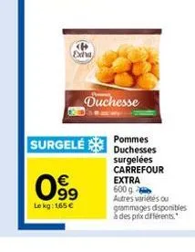 $63  le kg: 1,65 €  exha  surgelé  duchesse  pommes duchesses surgelées carrefour extra  600 g autres variétés ou grammages disponibles à des prix différents." 
