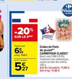 -20%  SUR LE 2 ME  Vendu sou  699  Lekg: 1338 €  Le 2 produt  527  VOLAILLE FRANCAISE  Cubes de filets de poulet CARREFOUR CLASSIC Nouri sans OGM (0.9%) Traitement sans antibiotiques, respect du bien 