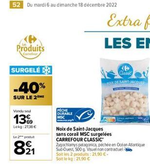 52 Du mardi 6 au dimanche 18 décembre 2022  Produits  Carrer  SURGELÉ  -40%  SUR LE 2 ME  Vendu seul  13%9  Lekg: 27,38 €  Le 2 produt  821  PECHE  DURABLE MSC  Noix de Saint-Jacques sans corail MSC s