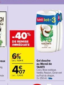 -40%  DE REMISE IMMÉDIATE  6%  LeL: 9,04 €  4.07  €  LeL: 5,43€  tahili lot--3  VITALISANTE  Gel douche au Monoi de TAHITI  Coco, Rose exotique, Vanlle, Passion, Citron vert ou Fruit du dragon, 3x 250