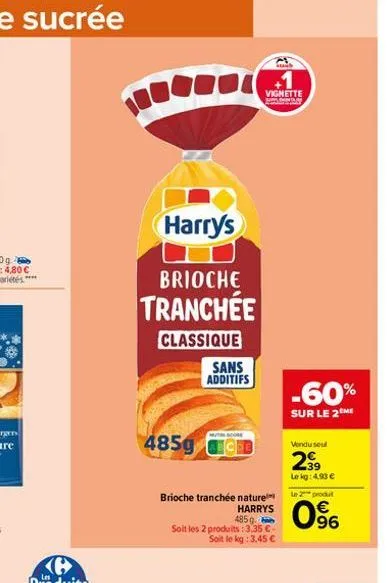 harry's  brioche tranchée  classique  485g  sans additifs  vignette  s  brioche tranchée nature  harrys  485 g soit les 2 produits: 3,35 € soit le kg: 3,45 €  -60%  sur le 2 me  vendu seul  2⁹9  lekg: