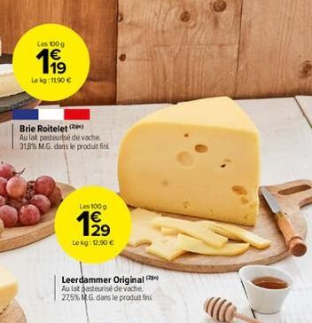 Les 100g  199  Lekg: 11,90 €  Brie Roitelet  Au lait pasteurisé de vache 31,8% M.G. dans le produit fini  Les 100 g  1⁹9⁹  Le kg: 12,90 €  Leerdammer Original Au lat pasteurisé de vache. 27,5% MG dans