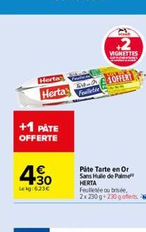 Herta  Feature  Herta Feuilletée  +1 PÅTE OFFERTE  €  4.30  Le kg: 6.23€  IN  VIGNETTES  OFFERT  Påte Tarte en Or Sans Huile de Palme HERTA  Feuilletée ou brisée, 2x 230 g +230 g offerts. 6 