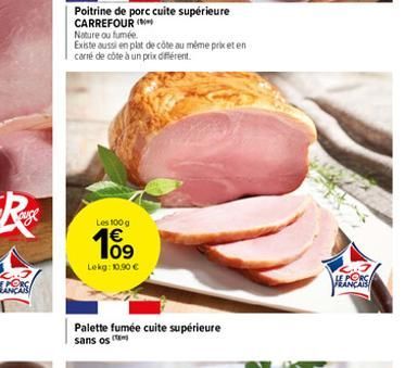 Poitrine de porc cuite supérieure  CARREFOUR (  Nature ou fumée.  Existe aussi en plat de côte au même prix et en  carré de côte à un prix différent.  Les 100 g  10⁹  Lekg: 10.90 €  Palette fumée cuit