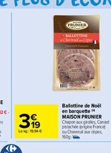 399  Lekg: 19,94 €  wwww  PRUNIER  BALLOTTINE  Chevreuslan Copes  Ballottine de Noël en barquette MAISON PRUNIER  Chapon aux girolles, Canard pistachée (origine France) ou Chevreul aux cèpes, 160g 