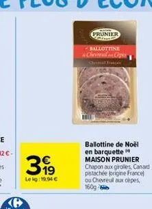 399  lekg: 19,94 €  wwww  prunier  ballottine  chevreuslan copes  ballottine de noël en barquette maison prunier  chapon aux girolles, canard pistachée (origine france) ou chevreul aux cèpes, 160g 