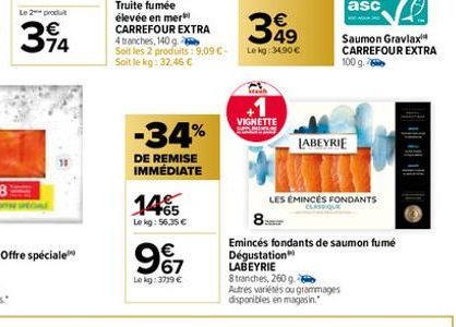 Le 2 produit  394  Truite fumée élevée en mer CARREFOUR EXTRA 4 tranches, 140 g  Soit les 2 produits: 9,09 €-Soit le kg: 32,46 €  -34%  DE REMISE IMMÉDIATE  145  Lekg: 56.35 €  987  €  Lokg: 3719 €  3