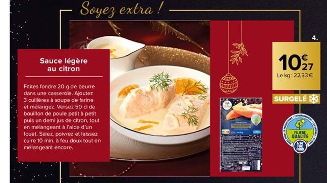 Sauce légère au citron  Soyez extra!  Faites fondre 20 g de beurre dans une casserole. Ajoutez 3 cuillères à soupe de farine et mélangez. Versez 50 cl de bouillon de poule petit à petit puis un demi j