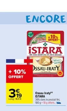 + 10%  OFFERT  319  €  Lekg: 1631 €  S  ISTARA  UN VRAI MORCEAU DE PAYS BASQUE  +10% OFFERT- OSSAU-IRATY  Ossau Iraty ISTARA 36% dans le produit fini, 180 g 18 g offerts.  