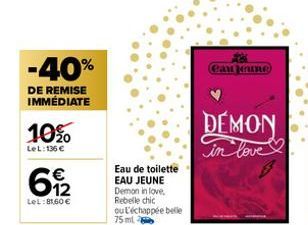 -40%  DE REMISE IMMÉDIATE  10%  LeL: 136 €  € 12  LeL: 81,60 €  Eau de toilette  EAU JEUNE  Demon in love,  Rebelle chic ou l'échappée belle  75 ml  Cau peame  DEMON  in love  