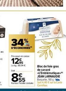 34%  D'ÉCONOMIES  Prix payé en caisse  129  Le kg: 80,94 € Sot  €  855  CARNAUDIS  Bloc de foie gras de canard <L'Emblématique»  JEAN LARNAUDIE Barquette, 160 g  Remse Fideite dédute Soit 4,40 C sur l