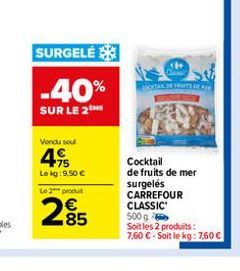 SURGELÉ  -40%  SUR LE 2  Vondu sou  75 Le kg: 9,50 €  Le 2 produit  285  34  COCKTANDE FRUITS DE  Cocktail  de fruits de mer surgelés CARREFOUR CLASSIC 500 g  Soit les 2 produits:  7,60 € - Soit le kg