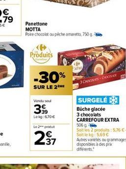 Panettone MOTTA  Poire chocolat ou péche amaretto, 750 g. 2  Produits  -30%  SUR LE 2 ME  Vendu sou  399  Lekg: 670 €  Le 2 produ  €  30HOCOLAS-CHOCOLADE  SURGELÉ Büche glacée 3 chocolats CARREFOUR EX