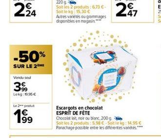 -24  -50%  SUR LE 2  Vendu sout  39⁹  Lekg: 19,95€  Le 2 produt  € 199  Autres variétés ou grammages disponibles en magasin*****  Escargots en chocolat ESPRIT DE FÊTE  Chocolat lait, noir ou blanc, 20