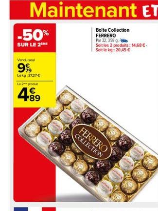 -50%  SUR LE 2THE  Vendu seul  999  Lekg: 2727 €  Le 2 produt  4⁹9  89  Boite Collection FERRERO  Par 32,399 g. Soit les 2 produits: 14,68 € Soit le kg: 20,45 €  FERRERO COLLECTION 