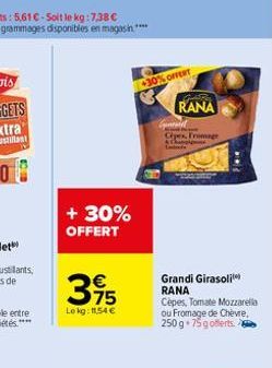 + 30% OFFERT  395  Lokg: 11.54 €  30% OFFERT  RANA Cex, Fromage  Gust  Grandi Girasoli RANA Cèpes, Tomate Mozzarella ou Fromage de Chèvre, 250 g 75g offerts. 