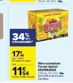 34%  D'ÉCONOMIES  17%9  Le L: 3,53 € Prix payé en caisse Soit  FORMAT SPECIAL  DAY PRADON  ORIGINAL  Bière aromatisée Format Spécial DESPERADOS  €  1154  5.9% vol., 15x33 cl  Remise de dédute Soit 5,9