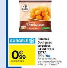 p exha  surgelé  099  €  lokg: 165 €  duchesse  pommes duchesses  surgelées carrefour extra  600 g autres variétés ou grammages disponibles à des prix différents." 