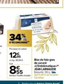 34%  d'économies  prix payé en caisse  12%  95  lekg:80.94 € sot  larnaudie tutu sedanao  bloc de foie gras de canard <l'emblématique»  855  €  jean larnaudie barquette, 160 g remise fideite dédute so
