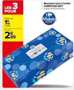 LES 3  POUR  Vendu seul  199  La boite Les 3 pour  289  €  Soft  Confort WEBO  Produits  Carrefour  $6  Mouchoirs blancs Confort CARREFOUR SOFT La bote de 110 mouchoirs 