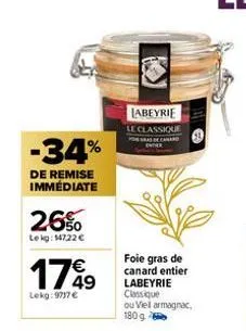 -34%  de remise immédiate  26%  lekg: 14722 €  1749  lekg:9717 €  labeyrie le classique  foie gras de canard entier labeyrie classique ou viel armagnac. 180 g 