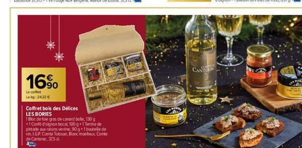 16%  Le coffret Lokg: 24,32 €  Coffret bois des Délices LES BORIES  1 Bloc de foie gras de canard bote, 130 g +1 Confit d'oignon bocal, 100 g 1 Terrine de pintade aux raisins verrine, 90 g 1 bouteile 