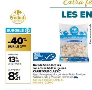 produits  carrer  surgelé  -40%  sur le 2 me  vendu seul  13%9  lekg: 27,38 €  le 2 produt  821  peche  durable msc  noix de saint-jacques sans corail msc surgelées  carrefour classic  zygochlamys pat