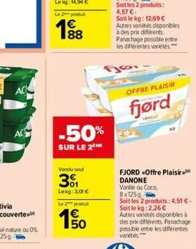 ac  ac  188  -50%  sur le 2  vendu sel  301  lekg: 3,01 €  le 2 produ  fje  offre plaisir  fjørd  vamely  fjord «offre plaisir danone vanille ou coco,  8x125g  soit les 2 produits: 4,51 €-soit le kg: 