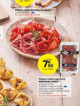 Pâté en croûte Richelieu au canard La pièce de 500 g  Au rayon Traiteur libre-service  Le platou  7⁹0  €  Le kg: 7182 €  Winitant iper chic Whe  Plateau instant apéro chic MONTAGNE NOIRE  Le plateau d