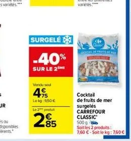 surgelé  -40%  sur le 2  vondu sou  4.95  le kg: 9,50 €  le 2 produit  285  came cktan de fruits de  cocktail de fruits de mer surgelés carrefour classic 500 g  soit les 2 produits:  7,60 €-soit le kg