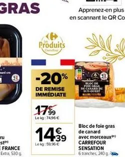 produits  -20%  de remise immédiate  17%  lekg: 74,96 €  bloc de foie gras canard de  14.99  €  lekg:59.96 € 