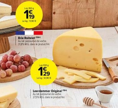 Les 100g  199  Lekg: 11,90 €  Brie Roitelet  Au lait pasteurisé de vache 31,8% M.G. dans le produit fini  Les 100 g  1⁹9⁹  Le kg: 12,90 €  Leerdammer Original Au lat pasteurisé de vache. 27,5% MG dans