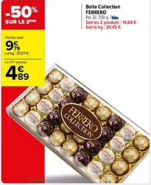 -50%  sur le 2the  vendu seul  999  lekg: 2727 €  le 2 produt  4⁹9  89  boite collection ferrero  par 32,399 g. soit les 2 produits: 14,68 € soit le kg: 20,45 €  ferrero collection 