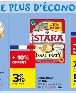 + 10% offert  €  31⁹  lokg: 16.11€  istara  un vrai morceau de pays basque  ossau-iraty  +10% offert  ossau iraty istara  38% dans le produt fini, 180 g 18 g offerts 