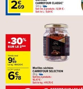 269  -30%  SUR LE 2ME  Vendu seul  999  Lekg: 484,50 €  Le 2 produt  78  MORILLES SHOIDES  Morilles séchées CARREFOUR SELECTION 20g  Soit les 2 produits: 16,47 €-Soit le kg: 411,75 € 