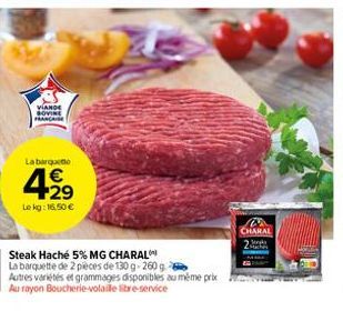 VIANDE  La barquete  4.29  Lekg: 16,50 €  Steak Haché 5% MG CHARAL  La barquette de 2 pieces de 130 g-260 g  Autres variétés et grammages disponibles au même prix  Au rayon Boucherie-volaile libre-ser