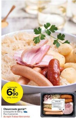 La barquette  6%  Lokg: 8.63 €  Chourcroute garni La barquette de 800g. Pour 2 personnes Au rayon Traiteur libre service 