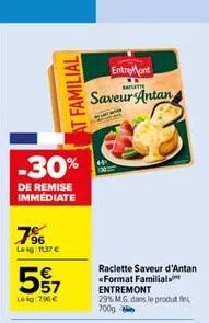 -30%  de remise  immediate  7%  lekg: 11,37 €  familial  557  lokg: 796 €  saveur antan  entremont  salatt  raclette saveur d'antan <format familial entremont  29% m.g. dans le produt fin  700g 