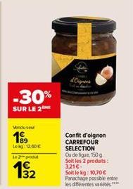 -30%  SUR LE 2  Vendusel  199  Lekg: 12.00€  Le 2-produt  192  Confit d'oignon CARREFOUR SELECTION  Ou de figue, 150 g Soit les 2 produits: 3,21€- Soit le kg: 10,70€ Panachage possible entre les diffé