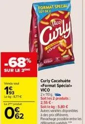 -68%  sur le 2  vendu sou  193  leig:877€  le 2 produ  0%2  format special lot de 2  vico  curly  cronica  origi  curly cacahuète «format specials vico 2h00 n  soit les 2 produits: 2.55 €- soit le kg: