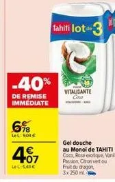 6%8  lel: 904 €  -40%  de remise immediate  407  lel:5,43 €  tahiti loto 3  vitalisante coco  gel douche au monoi de tahiti coco, rose exotique vale passion, citron vert ou fruit du dragon,  3x 250 ml