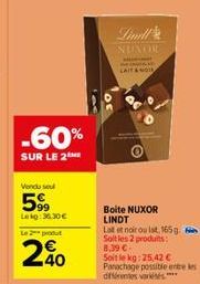 -60%  SUR LE 2  Vendu sel  599  Lekg: 36.30 €  Le 2 produt  240  Lindl NUNOR  LAIT & NOI  Boite NUXOR LINDT Lat et noir ou lat, 165g Soltles 2 produits: 8,39 € Soit le kg: 25,42 € Parachage possible e