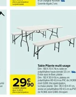 29%  la table plante dont 2.20€ deco-participation  whitchh hhh  table pliante multi-usage dim 180x70x74cm, table en polyethylene haute densité 3,5 cm existe aussi le banc pliable  dim: 183 x30x43cm, 