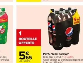 1  bouteille offerte  565  €  lel:063 €  sal  forkl  5+1 offert  pepsi "maxi format"  pepsi max, 5x 15 l 1,5 loffert autres variétés ou grammages disponibles à des prix différents. 