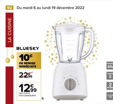 92 Du mardi 6 au lundi 19 décembre 2022  LA CUISINE  BLUESKY  10€  DE REMISE IMMÉDIATE  229⁹9  12.99  dont 0.30 € d'éco-participation  Puissanc  400w  Cap  2  2  