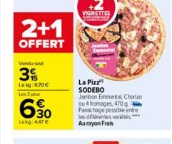 2+1  OFFERT  Vendu soul  3%  Le kg: 670 €  Les 3 pour  E39  30  Lekg: 4,47 €  La Pizz SODEBO Jambon Emmental, Chorizo ou 4 fromages, 470 g Panachage possible entre les différentes variétés.**** Au ray