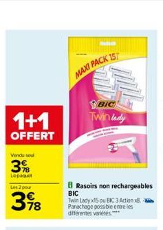 1+1  OFFERT  Vendu seul  3%  Le paquet  Les 2 pou  398  78  MAXI PACK 157  11!!!  BIC  Twin lady  Rasoirs non rechargeables BIC  Twin Lady x15 ou BIC 3 Action 8. Panachage possible entre les différent