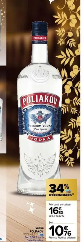 poliakov  poliakov  premium vodka pure grain  vodka  34%  d'économies™  vodka poliakov  prix payé en caisse  16  le l: 16,30 €  soit  10%  37,5% vol, te  soit 5,54 € sur la remise fidélté déduite  car